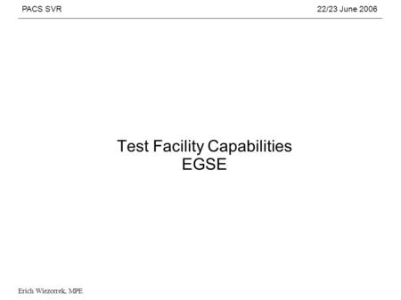 PACS SVR22/23 June 2006 Erich Wiezorrek, MPE Test Facility Capabilities EGSE.