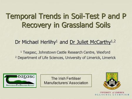 Temporal Trends in Soil-Test P and P Recovery in Grassland Soils Dr Michael Herlihy 1 and Dr Juliet McCarthy 1,2 1 Teagasc, Johnstown Castle Research Centre,