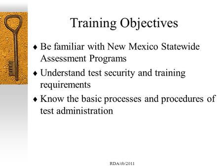 RDA/cb/2011 Training Objectives Be familiar with New Mexico Statewide Assessment Programs Understand test security and training requirements Know the basic.