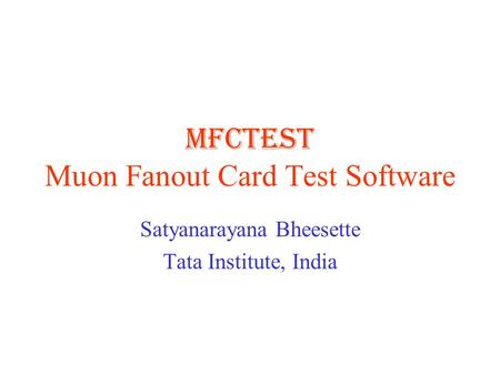 MFCTEST Muon Fanout Card Test Software Satyanarayana Bheesette Tata Institute, India.