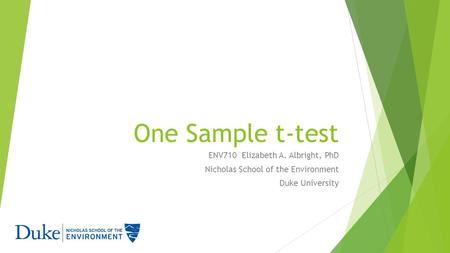 One Sample t-test ENV710 Elizabeth A. Albright, PhD Nicholas School of the Environment Duke University.