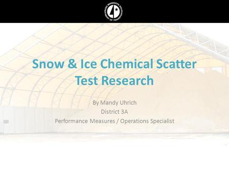 Snow & Ice Chemical Scatter Test Research By Mandy Uhrich District 3A Performance Measures / Operations Specialist.