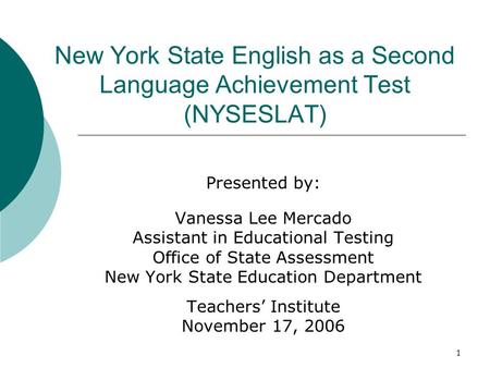 1 New York State English as a Second Language Achievement Test (NYSESLAT) Presented by: Vanessa Lee Mercado Assistant in Educational Testing Office of.