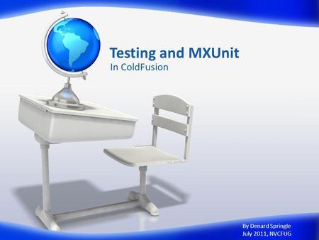 Testing and MXUnit In ColdFusion By Denard Springle July 2011, NVCFUG.