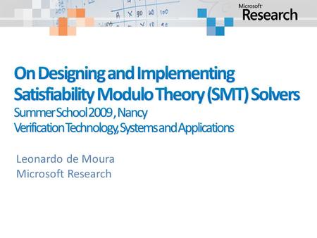 Leonardo de Moura Microsoft Research. Z3 is a new solver developed at Microsoft Research. Development/Research driven by internal customers. Free for.