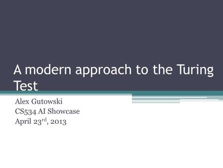 A modern approach to the Turing Test Alex Gutowski CS534 AI Showcase April 23 rd, 2013.