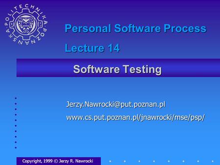 Software Testing Copyright, 1999 © Jerzy R. Nawrocki Personal Software Process Lecture.