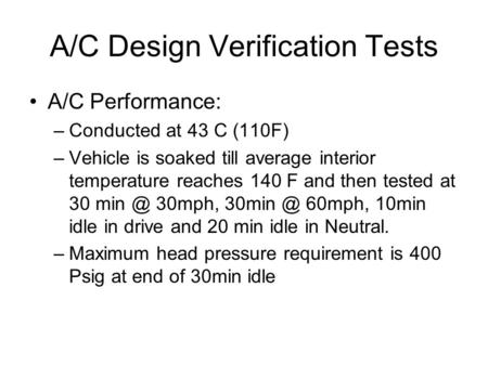 A/C Design Verification Tests A/C Performance: –Conducted at 43 C (110F) –Vehicle is soaked till average interior temperature reaches 140 F and then tested.