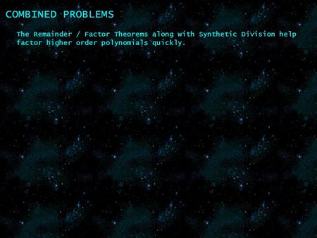 COMBINED PROBLEMS The Remainder / Factor Theorems along with Synthetic Division help factor higher order polynomials quickly.