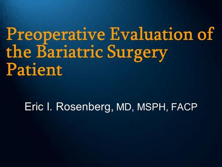 Preoperative Evaluation of the Bariatric Surgery Patient Eric I. Rosenberg, MD, MSPH, FACP.