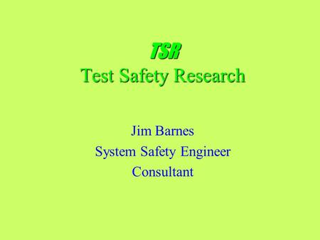 TSR Test Safety Research Jim Barnes System Safety Engineer Consultant.