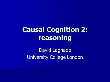 Causal Cognition 2: reasoning David Lagnado University College London.