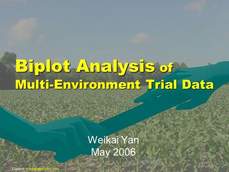 Contact: Biplot Analysis of Multi-Environment Trial Data Weikai Yan May 2006.