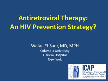 Antiretroviral Therapy: An HIV Prevention Strategy? Wafaa El-Sadr, MD, MPH Columbia University Harlem Hospital New York.