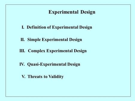 Experimental Design I. Definition of Experimental Design II. Simple Experimental Design III. Complex Experimental Design IV. Quasi-Experimental Design.