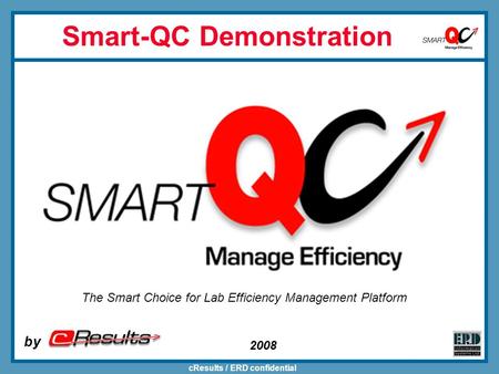 CResults / ERD confidential 2008 Smart-QC Demonstration by The Smart Choice for Lab Efficiency Management Platform.