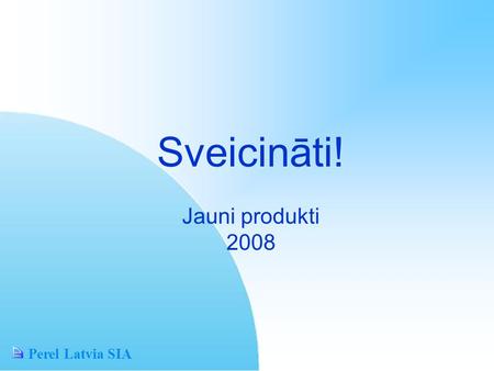 Perel Latvia SIA Sveicināti! Jauni produkti 2008.