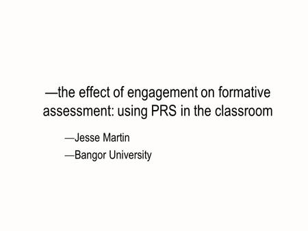 The effect of engagement on formative assessment: using PRS in the classroom Jesse Martin Bangor University.