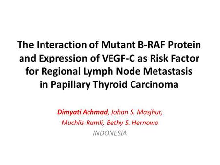 The Interaction of Mutant B-RAF Protein and Expression of VEGF-C as Risk Factor for Regional Lymph Node Metastasis in Papillary Thyroid Carcinoma Dimyati.