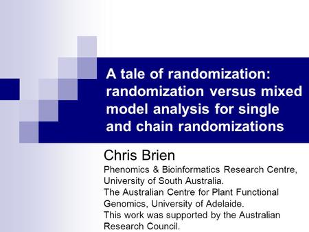 A tale of randomization: randomization versus mixed model analysis for single and chain randomizations Chris Brien Phenomics & Bioinformatics Research.