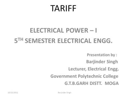 TARIFF ELECTRICAL POWER – I 5 TH SEMESTER ELECTRICAL ENGG. Presentation by : Barjinder Singh Lecturer, Electrical Engg. Government Polytechnic College.