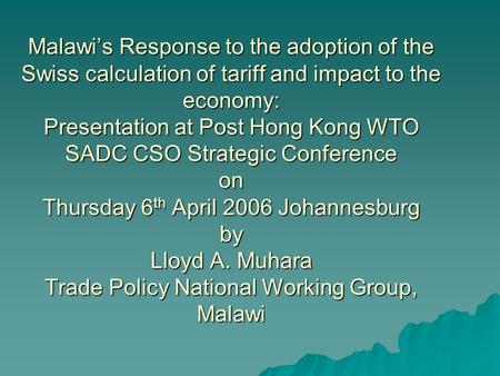 Malawis Response to the adoption of the Swiss calculation of tariff and impact to the economy: Presentation at Post Hong Kong WTO SADC CSO Strategic Conference.