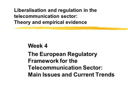 Liberalisation and regulation in the telecommunication sector: Theory and empirical evidence Week 4 The European Regulatory Framework for the Telecommunication.