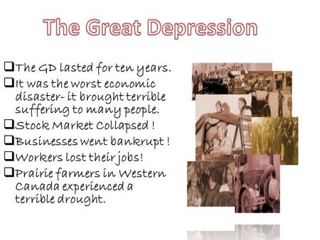 The GD lasted for ten years. It was the worst economic disaster- it brought terrible suffering to many people. Stock Market Collapsed ! Businesses went.