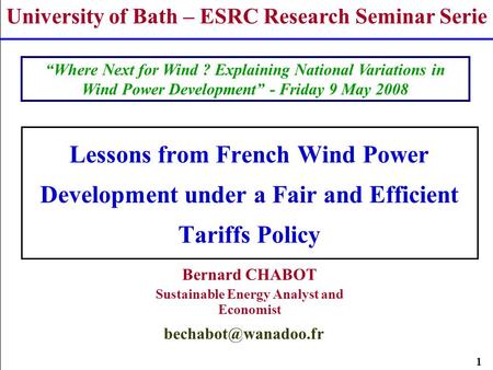 1 Lessons from French Wind Power Development under a Fair and Efficient Tariffs Policy Bernard CHABOT Sustainable Energy Analyst and Economist University.