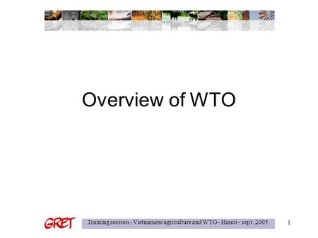 Training session - Vietnamese agriculture and WTO - Hanoi - sept. 2005 1 Overview of WTO.