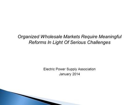 Organized Wholesale Markets Require Meaningful Reforms In Light Of Serious Challenges Electric Power Supply Association January 2014.