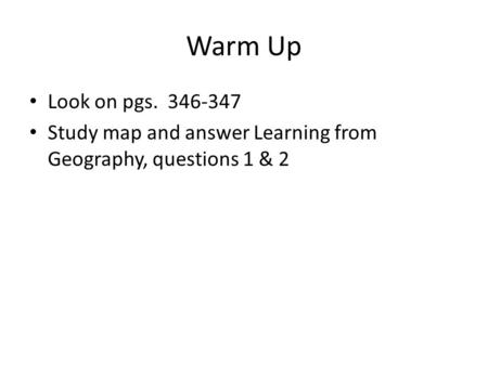 Warm Up Look on pgs. 346-347 Study map and answer Learning from Geography, questions 1 & 2.