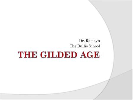 Dr. Romeyn The Bullis School. The Gilded Age What led to the massive wealth and economic growth that characterized this time period? Who was left out.