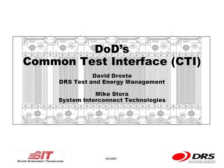 A a 9/03/2007 DoDs Common Test Interface (CTI) David Droste DRS Test and Energy Management Mike Stora System Interconnect Technologies.