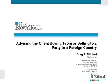 Advising the Client Buying From or Selling to a Party in a Foreign Country Greg E. Mitchell Attorney at Law Frost Brown Todd LLC 250 West Main Street 2800.