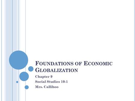 F OUNDATIONS OF E CONOMIC G LOBALIZATION Chapter 9 Social Studies 10-1 Mrs. Callihoo.