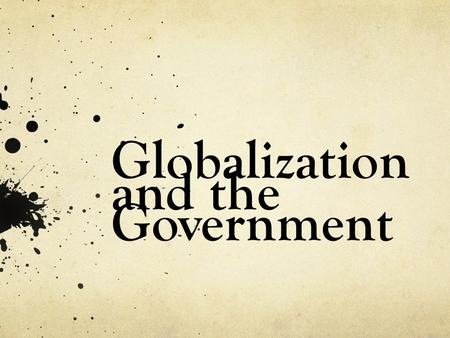 Globalization and the Government. The basis of globalization Globalization is an ongoing process of the change of culture, economy, and society through.