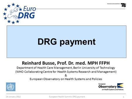 24 January 2012 European Health Summit: DRG payment 1 Reinhard Busse, Prof. Dr. med. MPH FFPH Department of Health Care Management, Berlin University of.