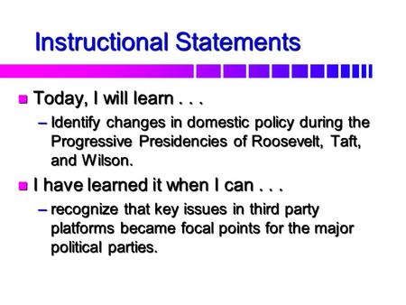 n Today, I will learn... –Identify changes in domestic policy during the Progressive Presidencies of Roosevelt, Taft, and Wilson. n I have learned it.