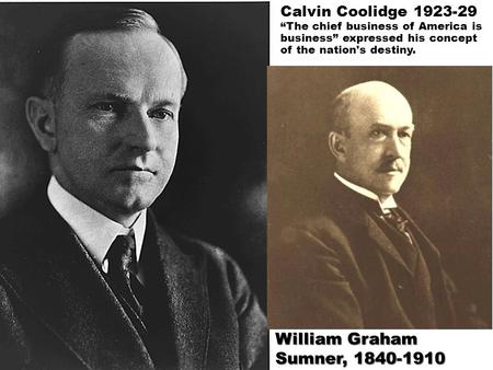 Calvin Coolidge 1923-29 The chief business of America is business expressed his concept of the nation's destiny. William Graham Sumner, 1840-1910 William.