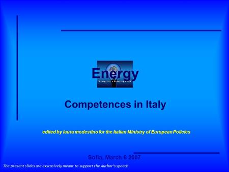 Energy Competences in Italy The present slides are exscusively meant to support the Authors speech edited by laura modestino for the Italian Ministry of.