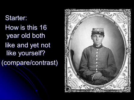 Starter: Starter: How is this 16 year old both How is this 16 year old both like and yet not like yourself? like and yet not like yourself?(compare/contrast)