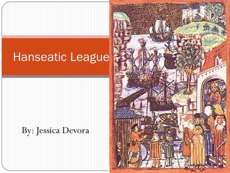 By: Jessica Devora Hanseatic League. What was the Hanseatic League? The Hanseatic League was an organization of German merchants which was first formed.