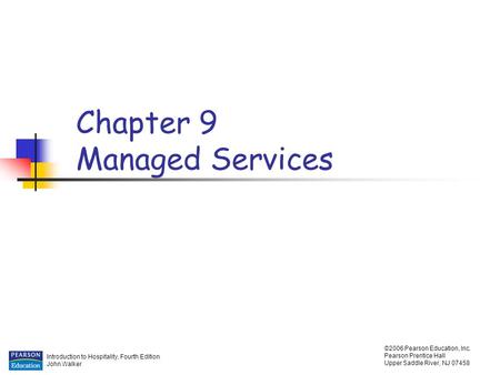 Introduction to Hospitality, Fourth Edition John Walker ©2006 Pearson Education, Inc. Pearson Prentice Hall Upper Saddle River, NJ 07458 Chapter 9 Managed.