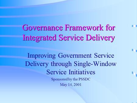 Governance Framework for Integrated Service Delivery Improving Government Service Delivery through Single-Window Service Initiatives Sponsored by the PSSDC.