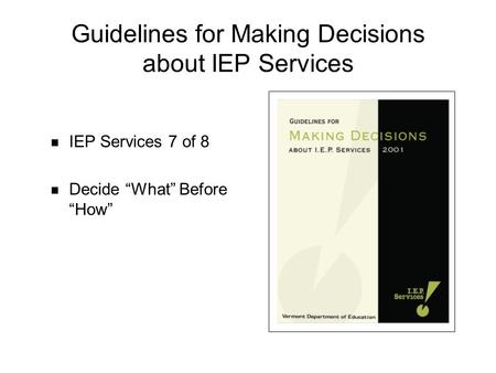 Guidelines for Making Decisions about IEP Services IEP Services 7 of 8 Decide What Before How.