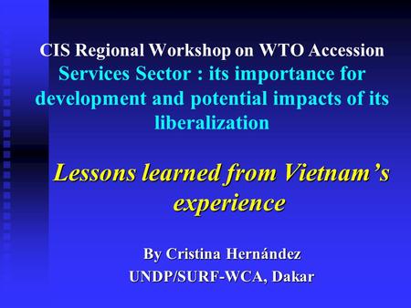 CIS Regional Workshop on WTO Accession Services Sector : its importance for development and potential impacts of its liberalization Lessons learned from.