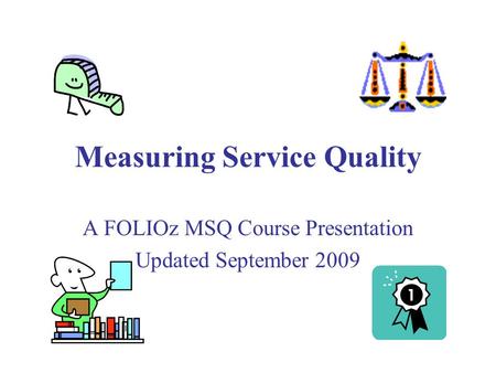 Measuring Service Quality A FOLIOz MSQ Course Presentation Updated September 2009.