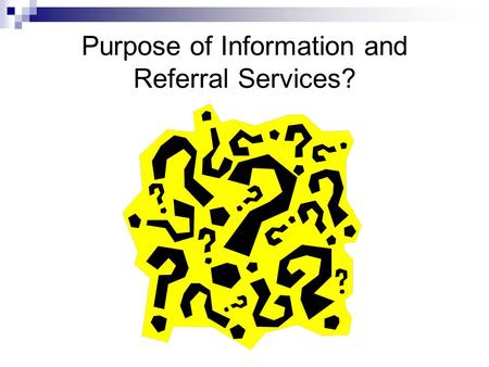 Purpose of Information and Referral Services?. Purpose of Information and Referral Services The primary purpose of Information and Referral services is.