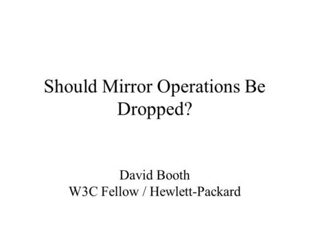 Should Mirror Operations Be Dropped? David Booth W3C Fellow / Hewlett-Packard.